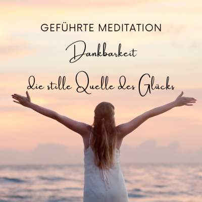 Geführte Meditation - Dankbarkeit, die stille Quelle des Glücks